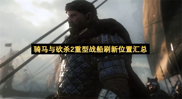 骑马与砍杀2重型战船刷新点完整攻略