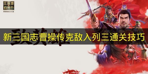 新三国志曹操传克敌入列三通关秘籍 曹操传克敌入列三怎么打