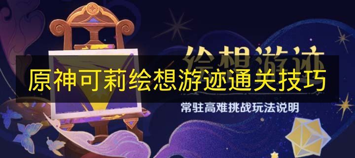 原神可莉绘想游迹通关全技巧 可莉绘想游迹高效过关指南