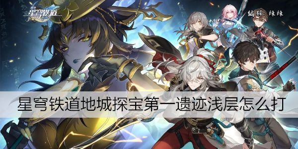 崩坏星穹铁道地城探宝第一遗迹浅层怎么打