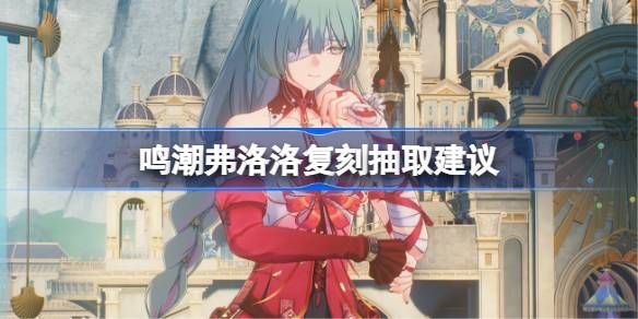 鸣潮弗洛洛复刻抽取建议一览
